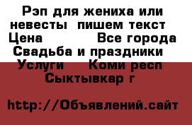 Рэп для жениха или невесты, пишем текст › Цена ­ 1 200 - Все города Свадьба и праздники » Услуги   . Коми респ.,Сыктывкар г.